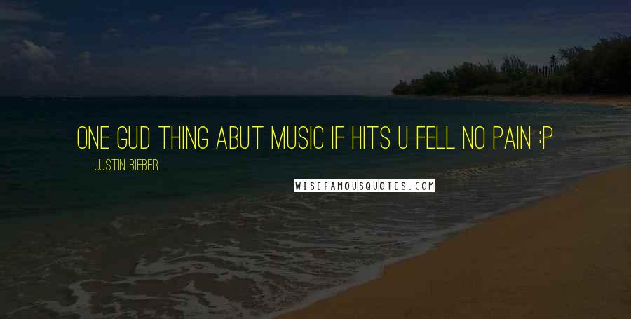 Justin Bieber Quotes: One gud thing abut music if hits u fell no pain :p 