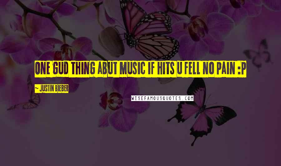 Justin Bieber Quotes: One gud thing abut music if hits u fell no pain :p 