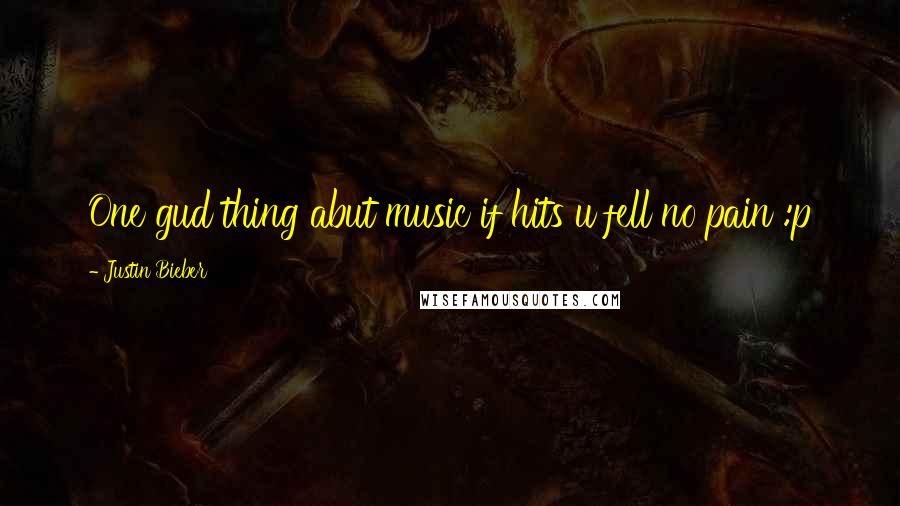 Justin Bieber Quotes: One gud thing abut music if hits u fell no pain :p 