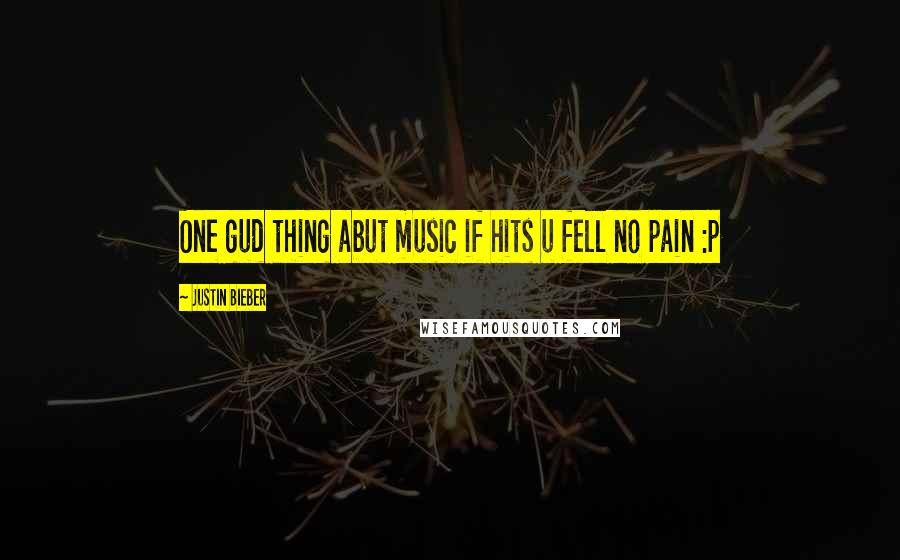 Justin Bieber Quotes: One gud thing abut music if hits u fell no pain :p 