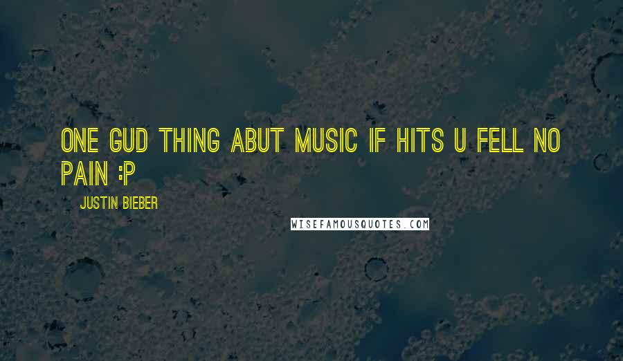 Justin Bieber Quotes: One gud thing abut music if hits u fell no pain :p
