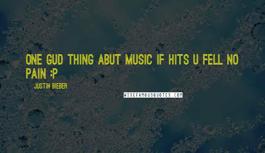 Justin Bieber Quotes: One gud thing abut music if hits u fell no pain :p 