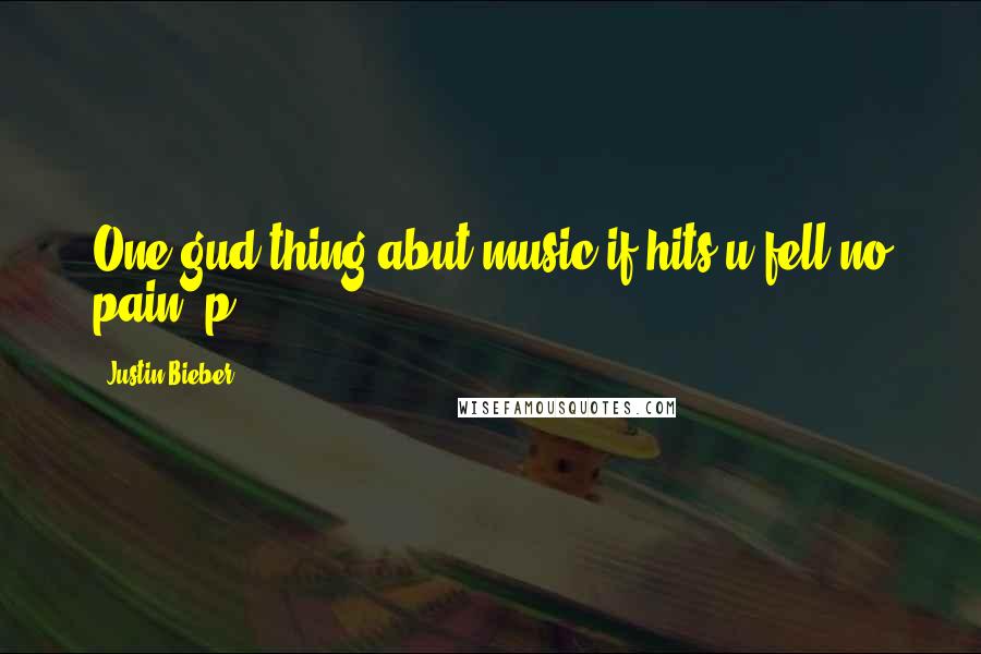 Justin Bieber Quotes: One gud thing abut music if hits u fell no pain :p 