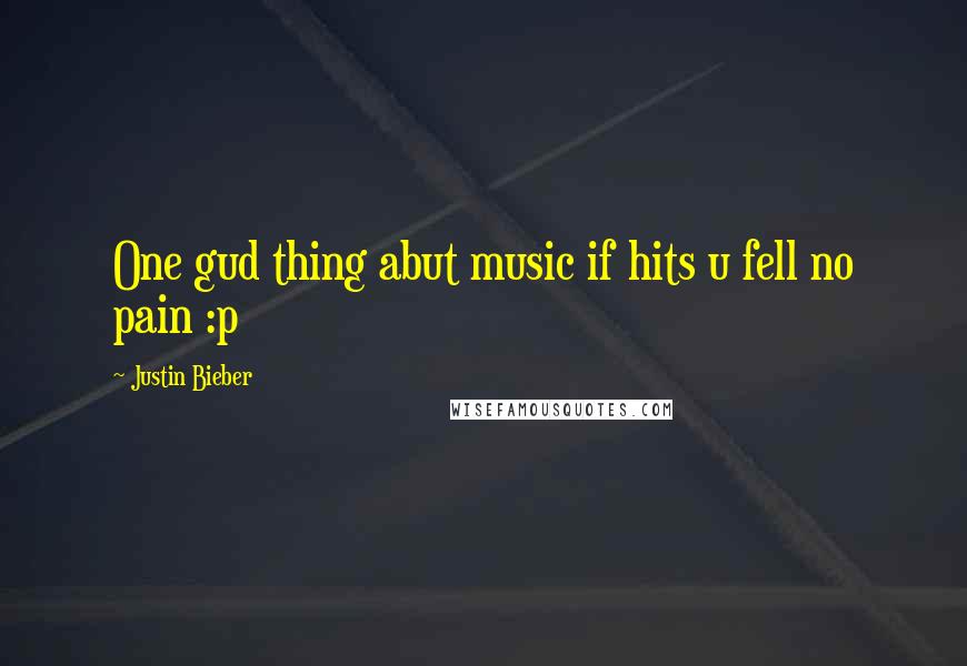 Justin Bieber Quotes: One gud thing abut music if hits u fell no pain :p