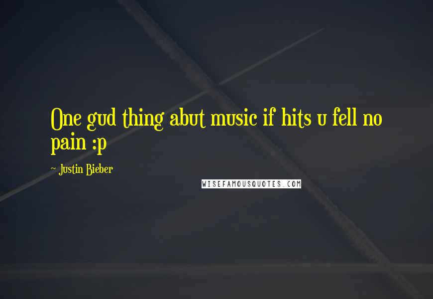 Justin Bieber Quotes: One gud thing abut music if hits u fell no pain :p 