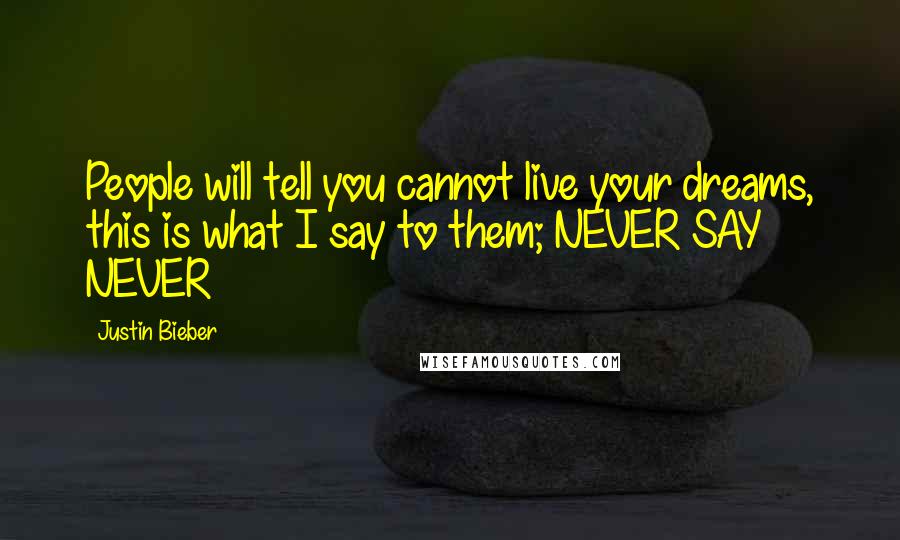 Justin Bieber Quotes: People will tell you cannot live your dreams, this is what I say to them; NEVER SAY NEVER