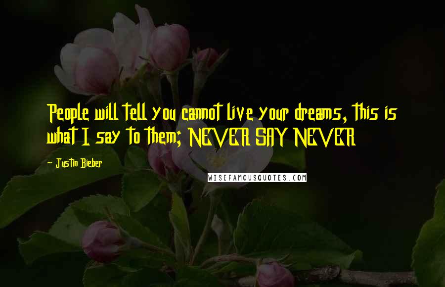 Justin Bieber Quotes: People will tell you cannot live your dreams, this is what I say to them; NEVER SAY NEVER