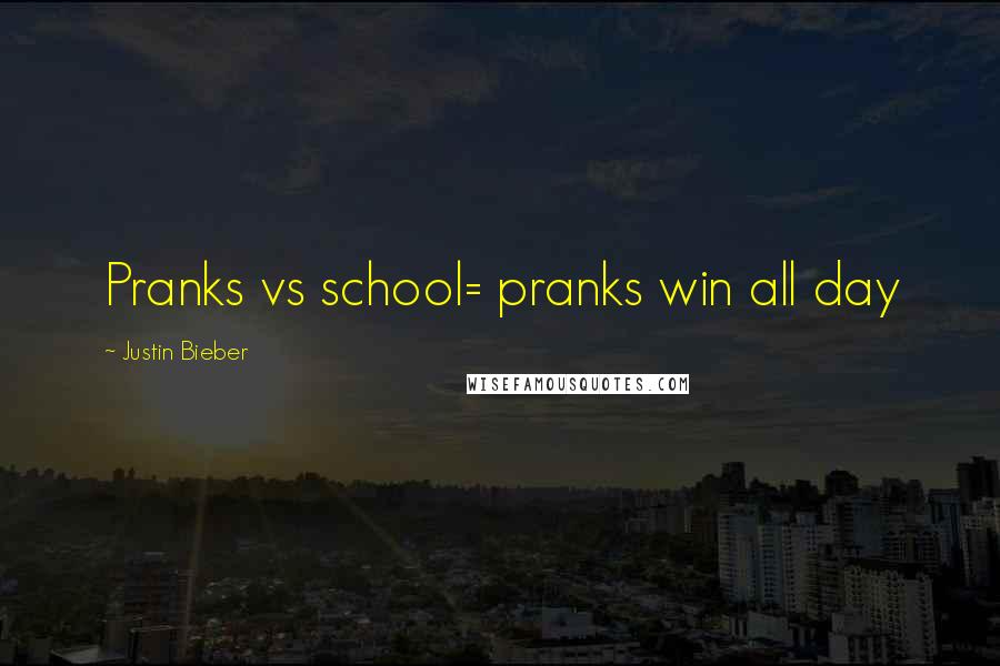 Justin Bieber Quotes: Pranks vs school= pranks win all day