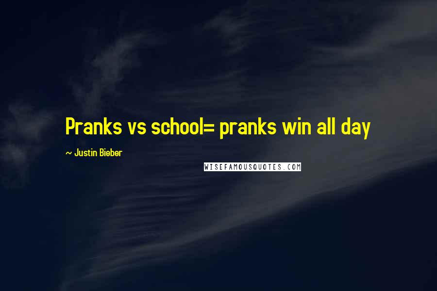 Justin Bieber Quotes: Pranks vs school= pranks win all day