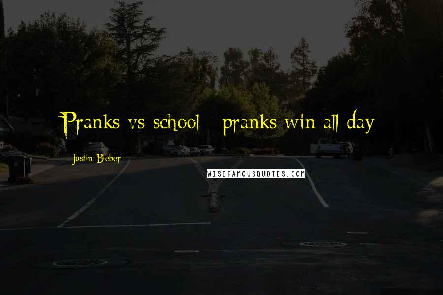 Justin Bieber Quotes: Pranks vs school= pranks win all day
