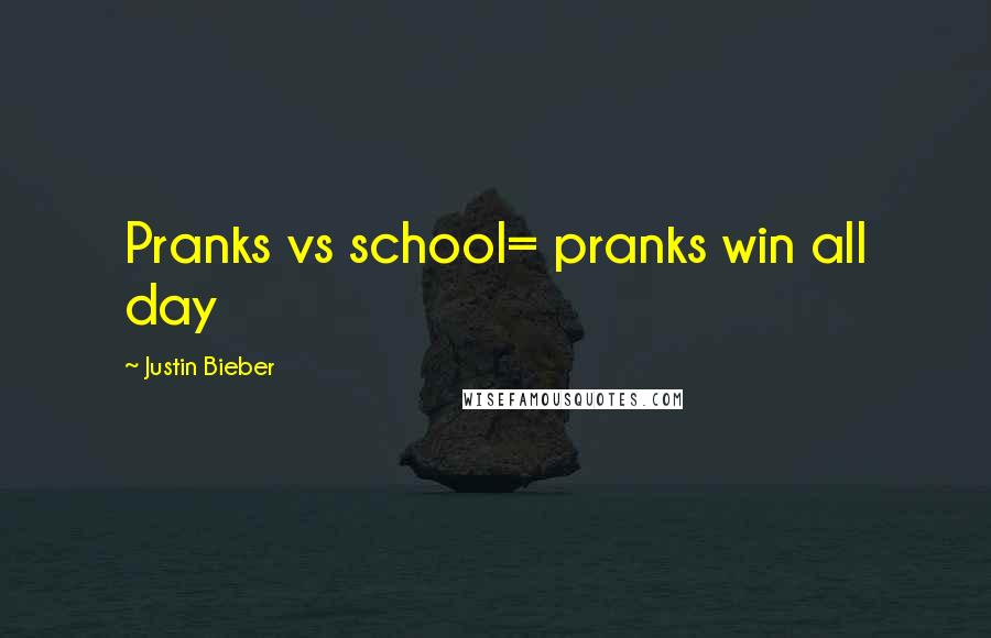 Justin Bieber Quotes: Pranks vs school= pranks win all day