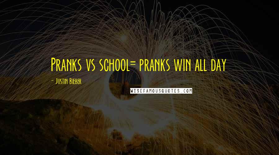 Justin Bieber Quotes: Pranks vs school= pranks win all day