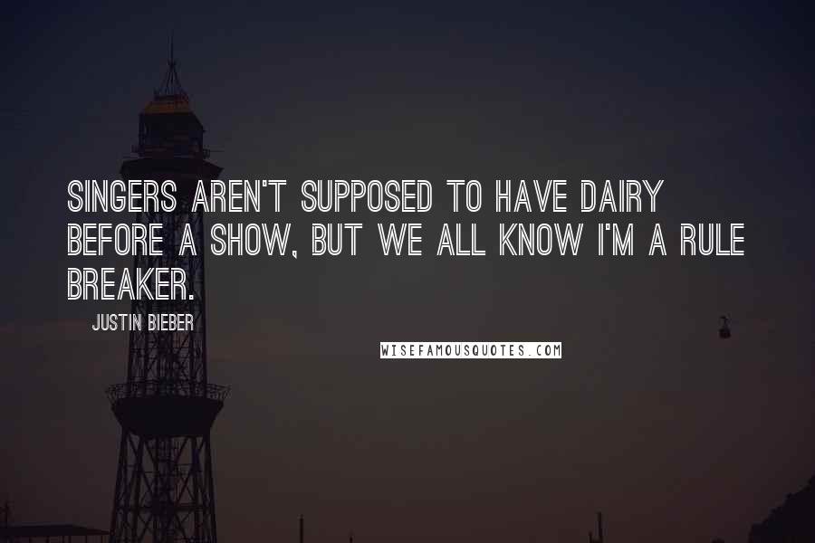 Justin Bieber Quotes: Singers aren't supposed to have dairy before a show, but we all know I'm a rule breaker.