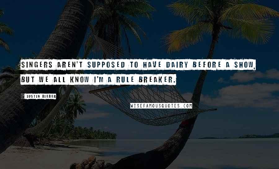 Justin Bieber Quotes: Singers aren't supposed to have dairy before a show, but we all know I'm a rule breaker.