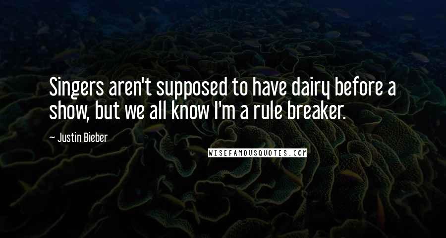 Justin Bieber Quotes: Singers aren't supposed to have dairy before a show, but we all know I'm a rule breaker.