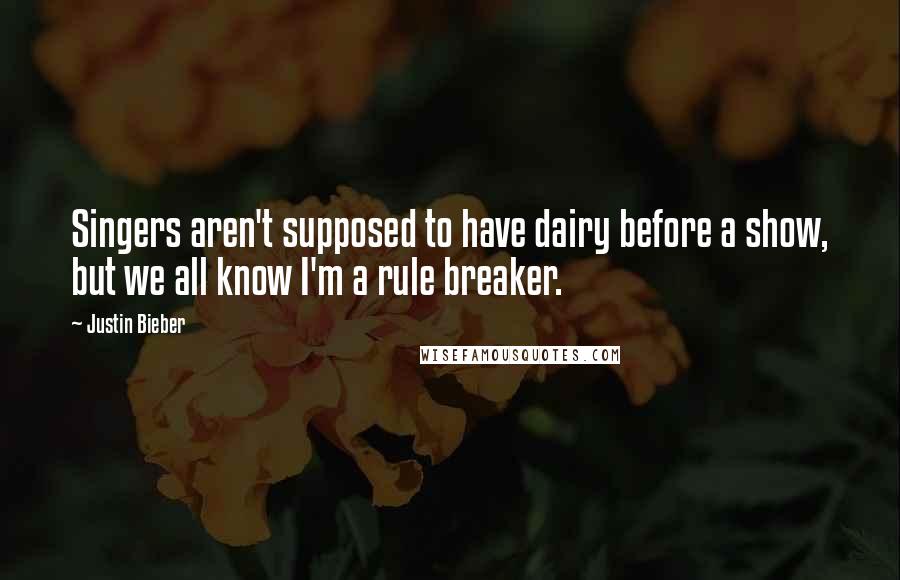 Justin Bieber Quotes: Singers aren't supposed to have dairy before a show, but we all know I'm a rule breaker.