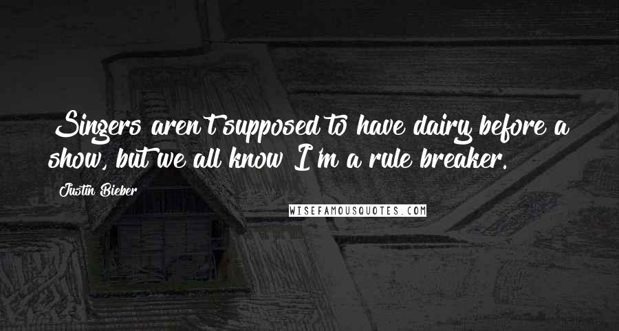 Justin Bieber Quotes: Singers aren't supposed to have dairy before a show, but we all know I'm a rule breaker.