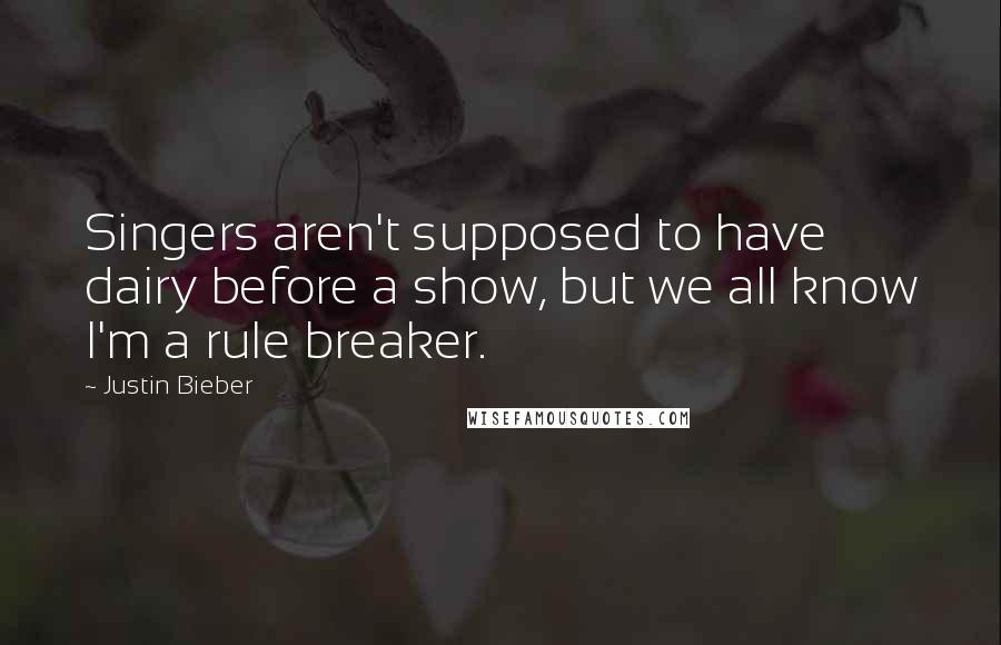 Justin Bieber Quotes: Singers aren't supposed to have dairy before a show, but we all know I'm a rule breaker.