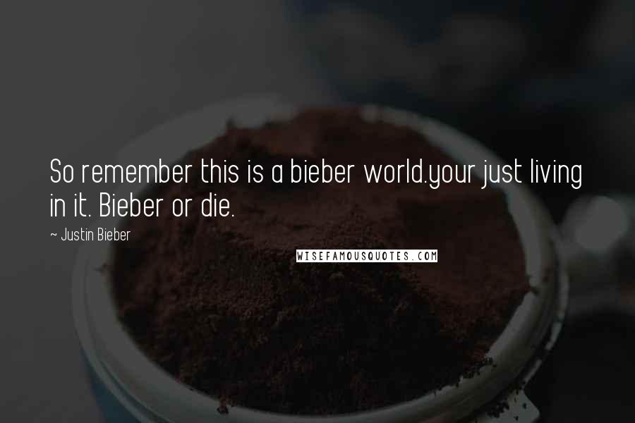 Justin Bieber Quotes: So remember this is a bieber world.your just living in it. Bieber or die.