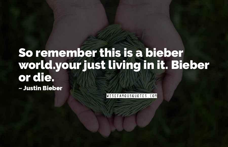 Justin Bieber Quotes: So remember this is a bieber world.your just living in it. Bieber or die.