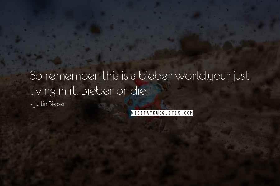 Justin Bieber Quotes: So remember this is a bieber world.your just living in it. Bieber or die.