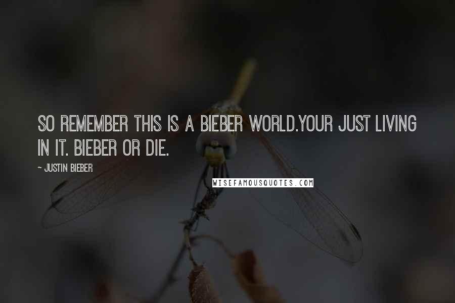 Justin Bieber Quotes: So remember this is a bieber world.your just living in it. Bieber or die.