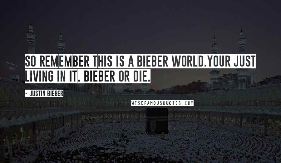 Justin Bieber Quotes: So remember this is a bieber world.your just living in it. Bieber or die.