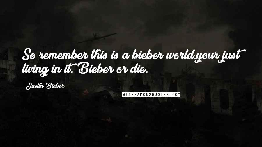 Justin Bieber Quotes: So remember this is a bieber world.your just living in it. Bieber or die.