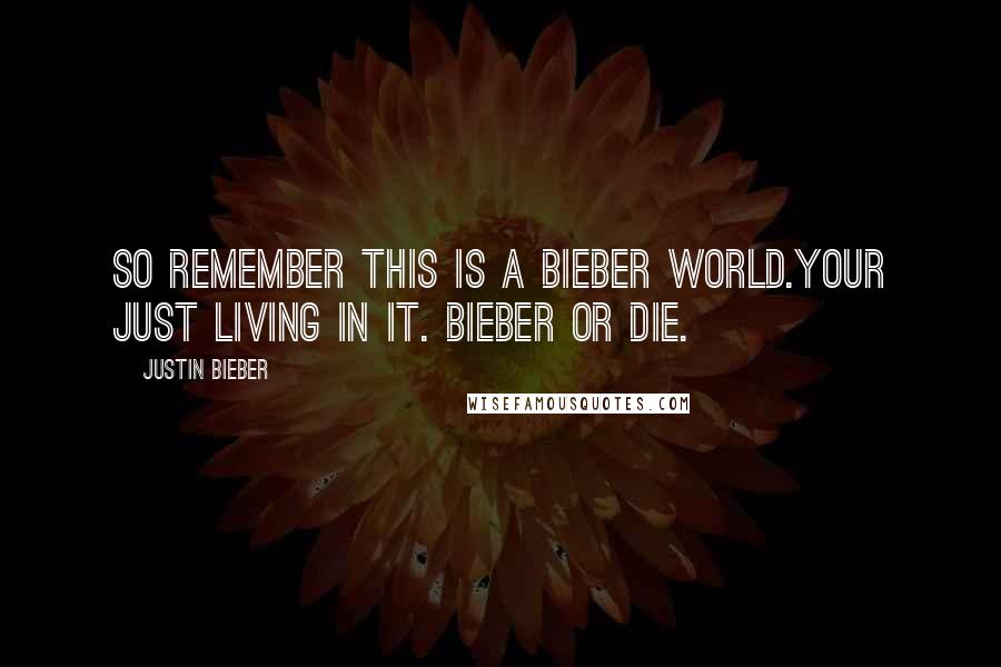 Justin Bieber Quotes: So remember this is a bieber world.your just living in it. Bieber or die.