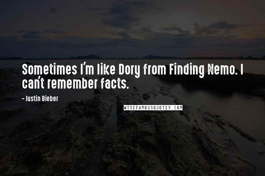 Justin Bieber Quotes: Sometimes I'm like Dory from Finding Nemo. I can't remember facts.