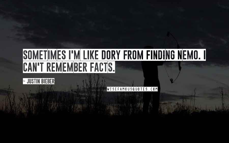 Justin Bieber Quotes: Sometimes I'm like Dory from Finding Nemo. I can't remember facts.