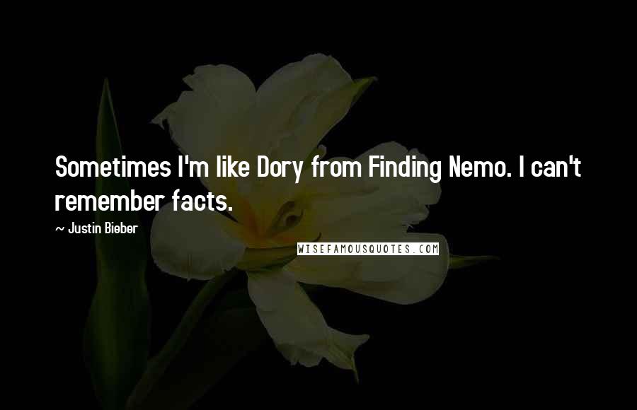 Justin Bieber Quotes: Sometimes I'm like Dory from Finding Nemo. I can't remember facts.