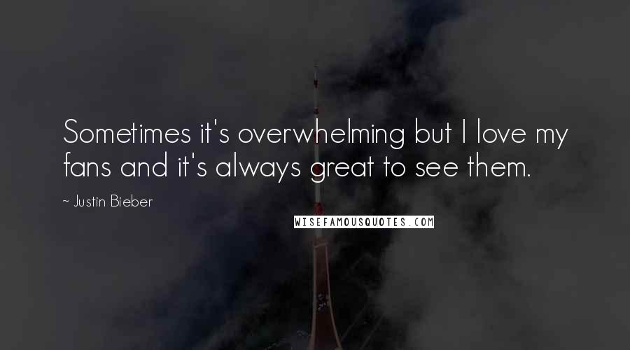 Justin Bieber Quotes: Sometimes it's overwhelming but I love my fans and it's always great to see them.