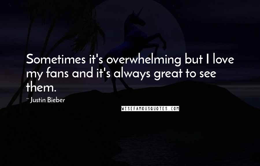 Justin Bieber Quotes: Sometimes it's overwhelming but I love my fans and it's always great to see them.