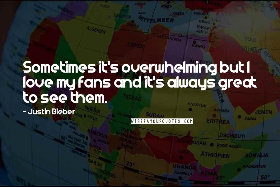 Justin Bieber Quotes: Sometimes it's overwhelming but I love my fans and it's always great to see them.
