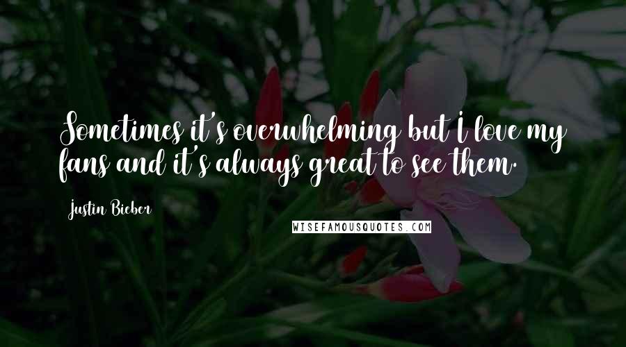 Justin Bieber Quotes: Sometimes it's overwhelming but I love my fans and it's always great to see them.