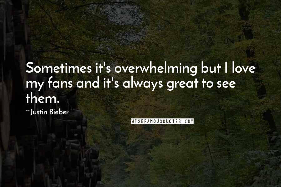 Justin Bieber Quotes: Sometimes it's overwhelming but I love my fans and it's always great to see them.