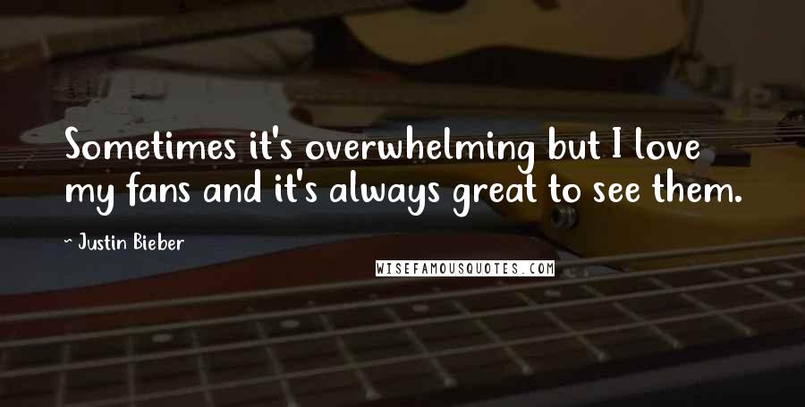 Justin Bieber Quotes: Sometimes it's overwhelming but I love my fans and it's always great to see them.