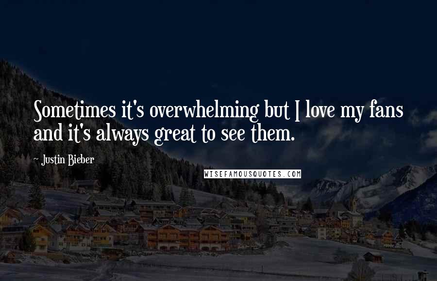 Justin Bieber Quotes: Sometimes it's overwhelming but I love my fans and it's always great to see them.