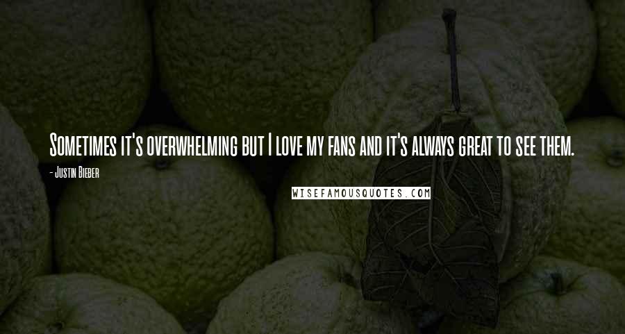 Justin Bieber Quotes: Sometimes it's overwhelming but I love my fans and it's always great to see them.