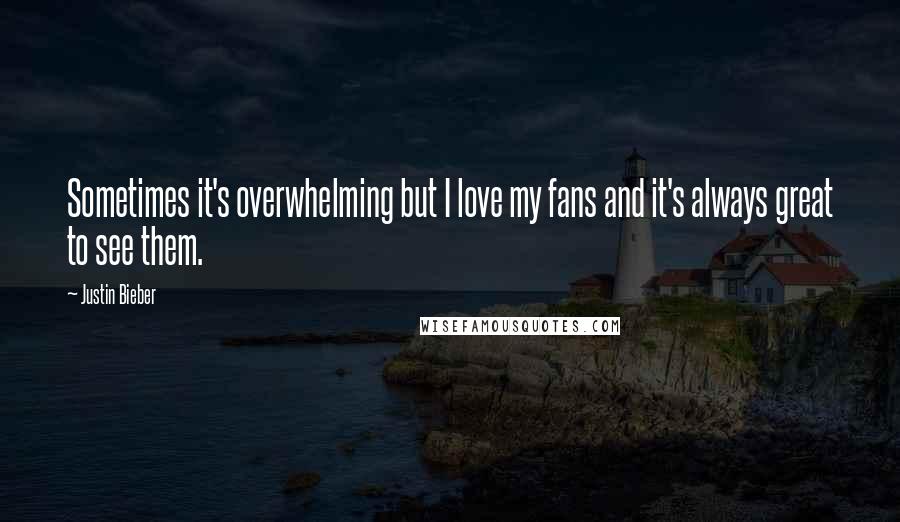Justin Bieber Quotes: Sometimes it's overwhelming but I love my fans and it's always great to see them.