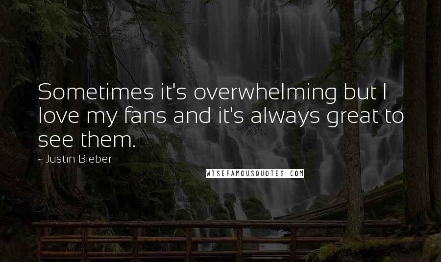 Justin Bieber Quotes: Sometimes it's overwhelming but I love my fans and it's always great to see them.