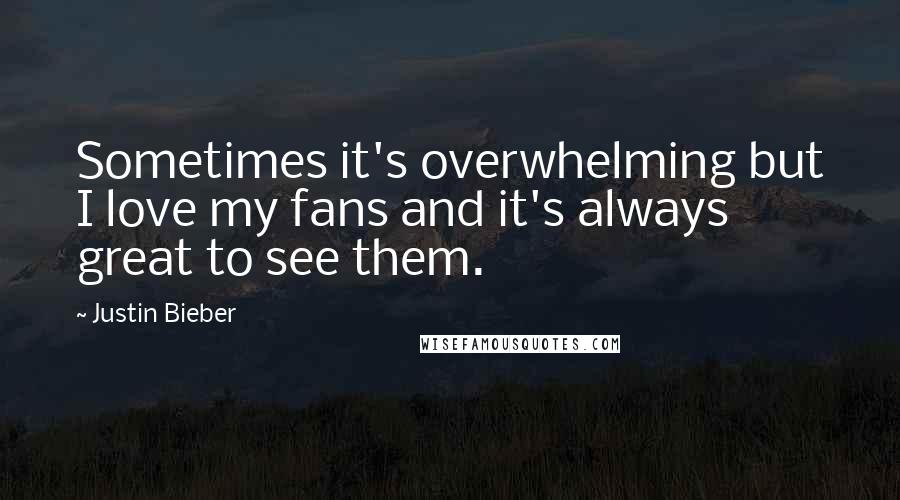 Justin Bieber Quotes: Sometimes it's overwhelming but I love my fans and it's always great to see them.