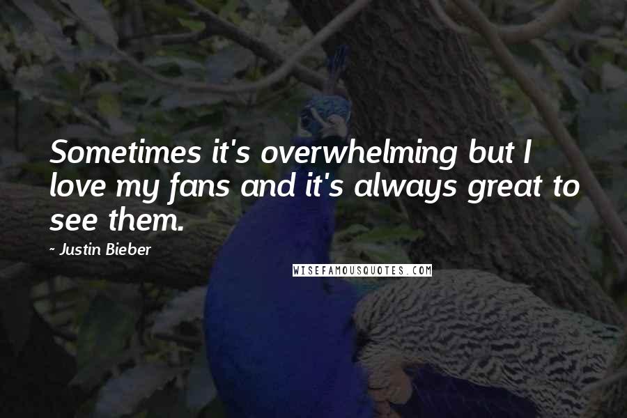 Justin Bieber Quotes: Sometimes it's overwhelming but I love my fans and it's always great to see them.
