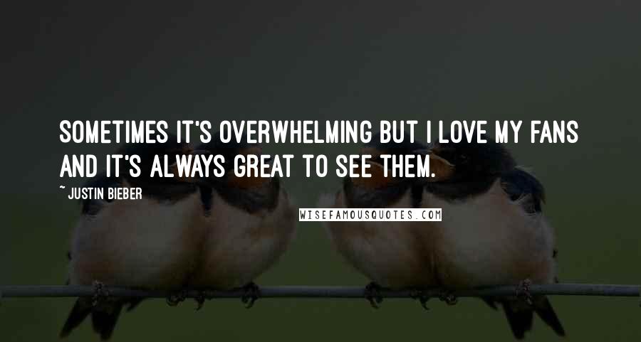 Justin Bieber Quotes: Sometimes it's overwhelming but I love my fans and it's always great to see them.