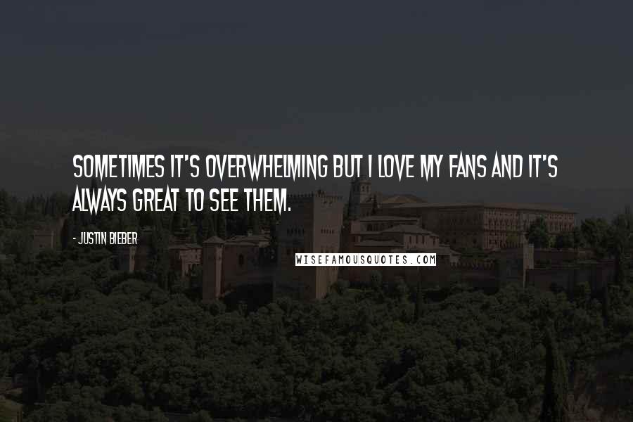 Justin Bieber Quotes: Sometimes it's overwhelming but I love my fans and it's always great to see them.