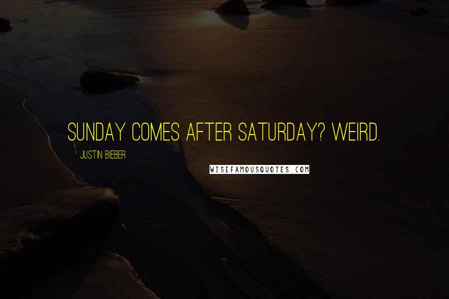 Justin Bieber Quotes: Sunday comes after Saturday? Weird.