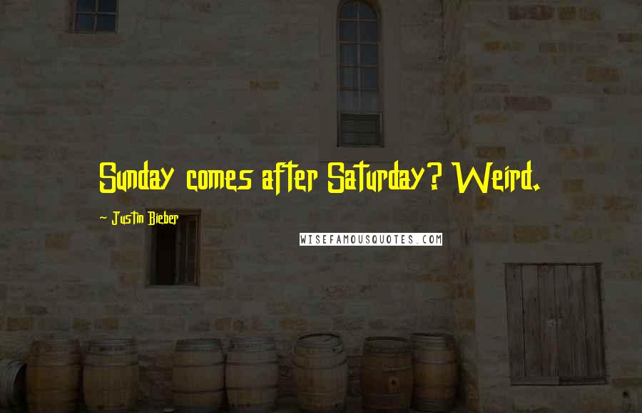 Justin Bieber Quotes: Sunday comes after Saturday? Weird.