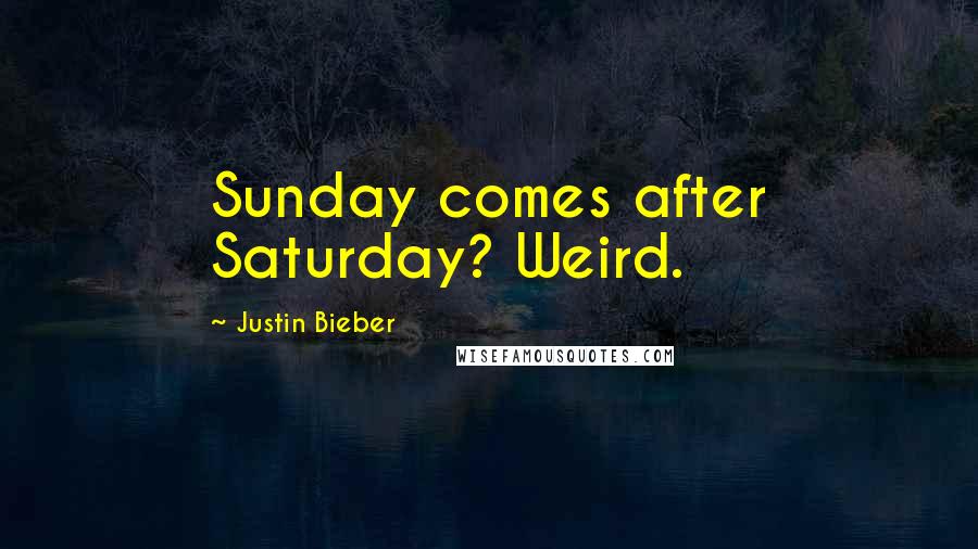Justin Bieber Quotes: Sunday comes after Saturday? Weird.