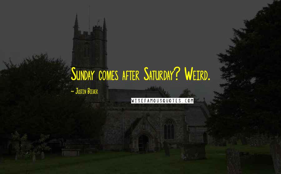 Justin Bieber Quotes: Sunday comes after Saturday? Weird.